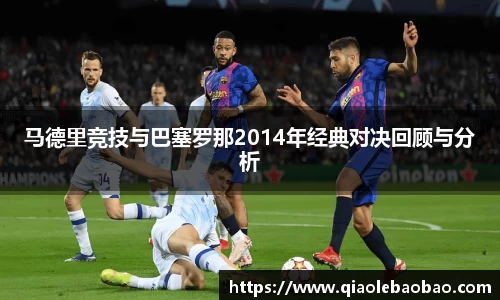 马德里竞技与巴塞罗那2014年经典对决回顾与分析